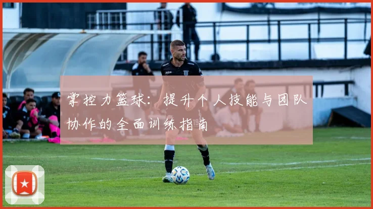 掌控力篮球：提升个人技能与团队协作的全面训练指南