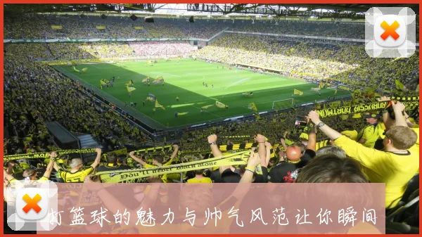 打篮球的魅力与帅气风范让你瞬间成为场上焦点