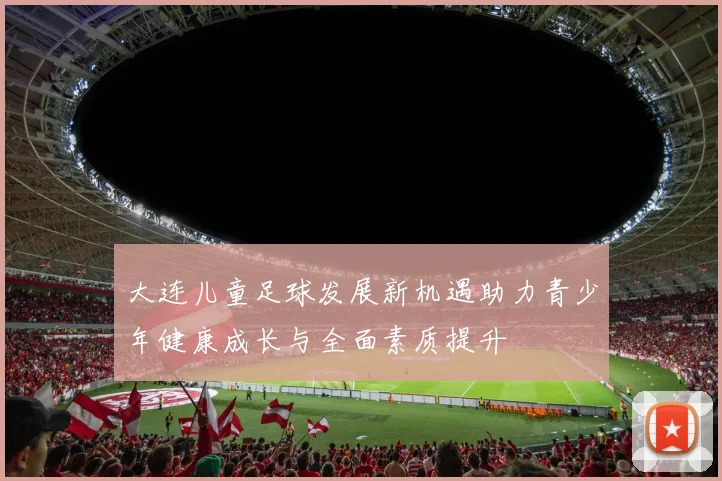 大连儿童足球发展新机遇助力青少年健康成长与全面素质提升