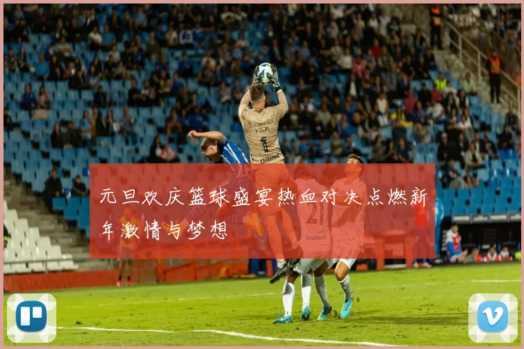 元旦欢庆篮球盛宴热血对决点燃新年激情与梦想